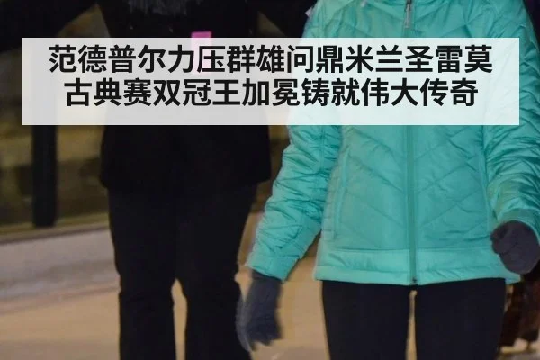 范德普尔力压群雄问鼎米兰圣雷莫 古典赛双冠王加冕铸就伟大传奇