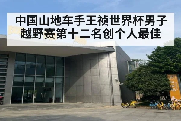 中国山地车手王祯世界杯男子越野赛第十二名创个人最佳