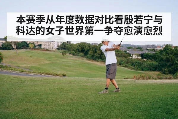 本赛季从年度数据对比看殷若宁与科达的女子世界第一争夺愈演愈烈