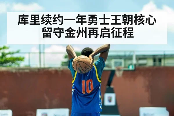 库里续约一年勇士王朝核心留守金州再启征程