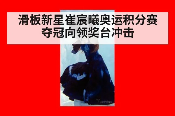 滑板新星崔宸曦奥运积分赛夺冠向领奖台冲击